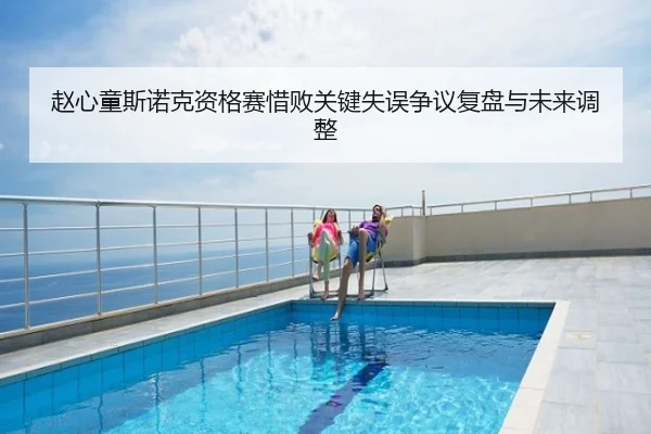 赵心童斯诺克资格赛惜败关键失误争议复盘与未来调整